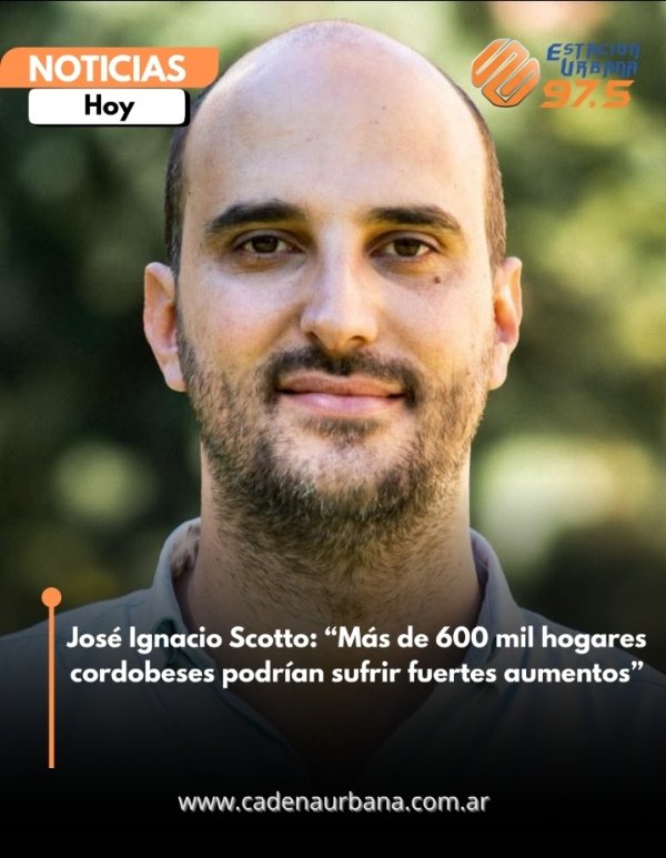 Jos&eacute; Ignacio Scotto: &ldquo;M&aacute;s de 600 mil hogares cordobeses podr&iacute;an sufrir fuertes aumentos&rdquo;
