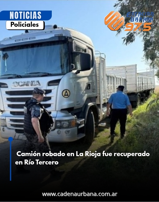 Camión robado en La Rioja fue recuperado en Río Tercero